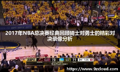 2017年NBA总决赛经典回顾骑士对勇士的精彩对决录像分析